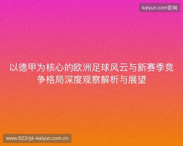 以德甲为核心的欧洲足球风云与新赛季竞争格局深度观察解析与展望